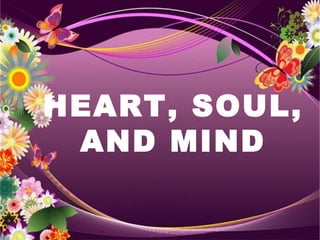 HEART, SOUL, 
AND MIND 
 