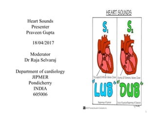 Heart Sounds
Presenter
Praveen Gupta
18/04/2017
Moderator
Dr Raja Selvaraj
Department of cardiology
JIPMER
Pondicherry
INDIA
605006
1
 