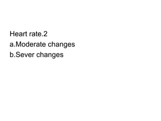 2.Heart rate a.Moderate changes b.Sever changes 