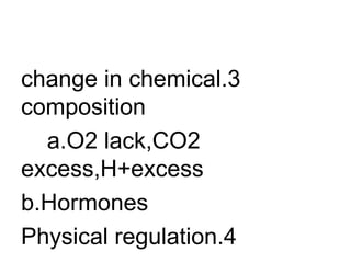 3.change in chemical composition a.O2 lack,CO2  excess,H+excess b.Hormones 4.Physical regulation 