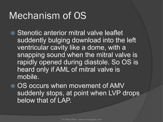 Mechanism of OS
 Stenotic anterior mitral valve leaflet
  suddently bulging download into the left
  ventricular cavity l...