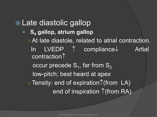  Late   diastolic gallop
  S4 gallop, atrium gallop
   ○ At late diastole, related to atrial contraction.
    In LVEDP ...