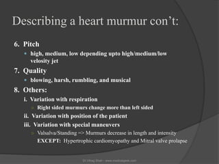 Describing a heart murmur con’t:
6. Pitch
    high, medium, low depending upto high/medium/low
     velosity jet
7. Quali...