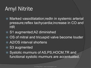 Amyl Nitrite
   Marked vasodilatation;redtn in systemic arterial
    pressure;reflex tachycardia;increase in CO and
    H...
