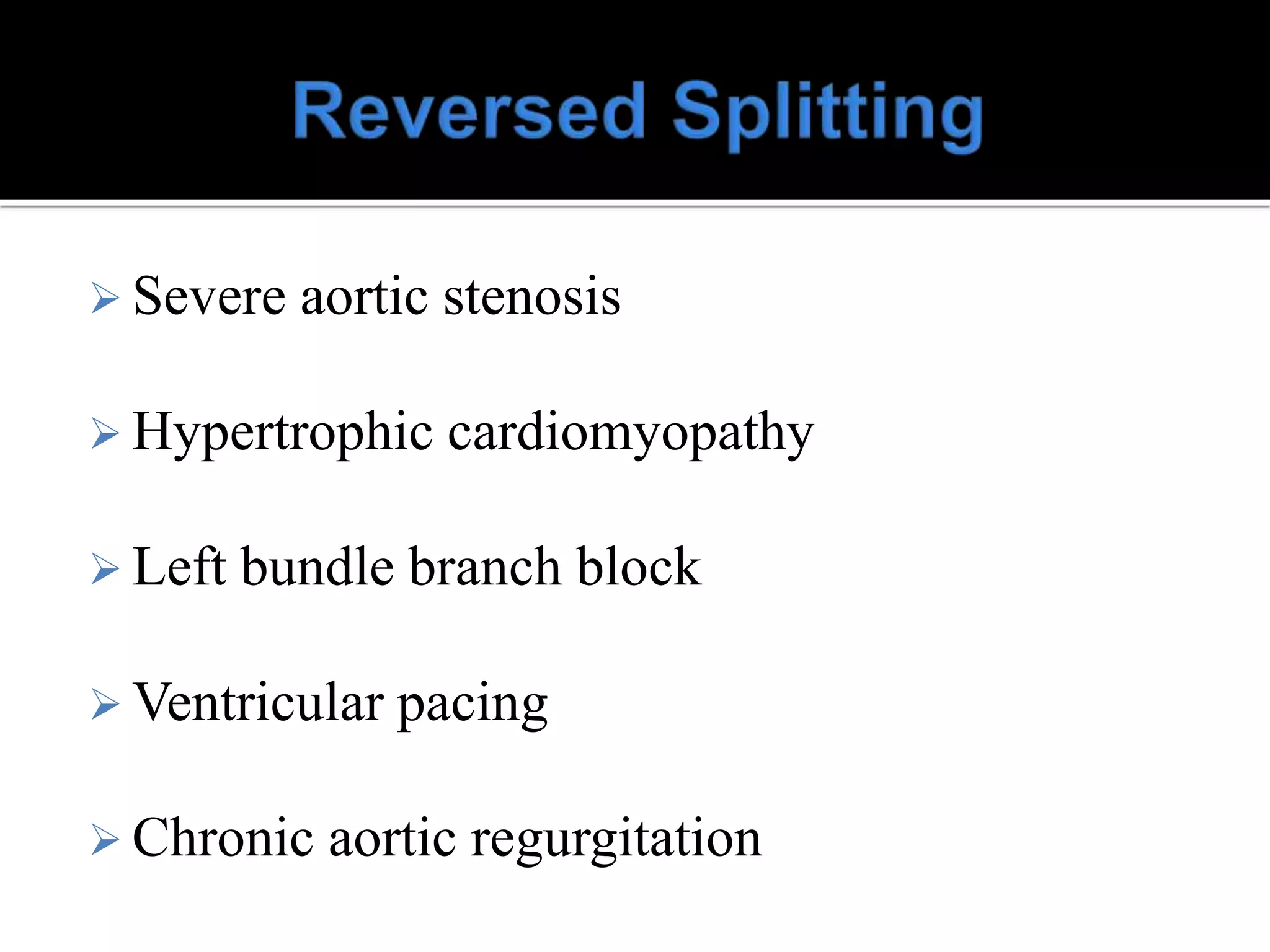  Severe aortic stenosis
 Hypertrophic cardiomyopathy
 Left bundle branch block
 Ventricular pacing
 Chronic aortic regurgitation
 