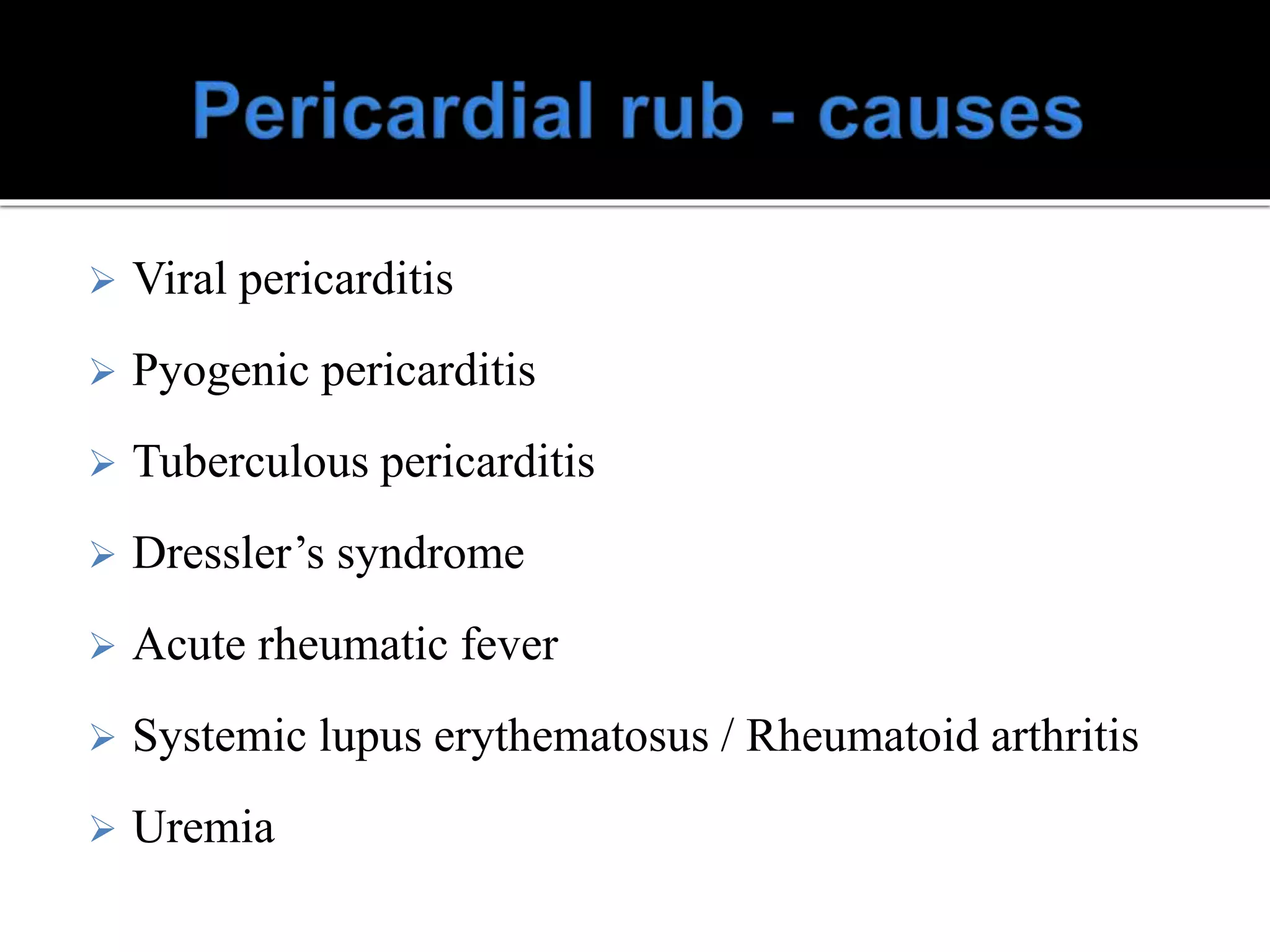  Viral pericarditis
 Pyogenic pericarditis
 Tuberculous pericarditis
 Dressler’s syndrome
 Acute rheumatic fever
 Systemic lupus erythematosus / Rheumatoid arthritis
 Uremia
 