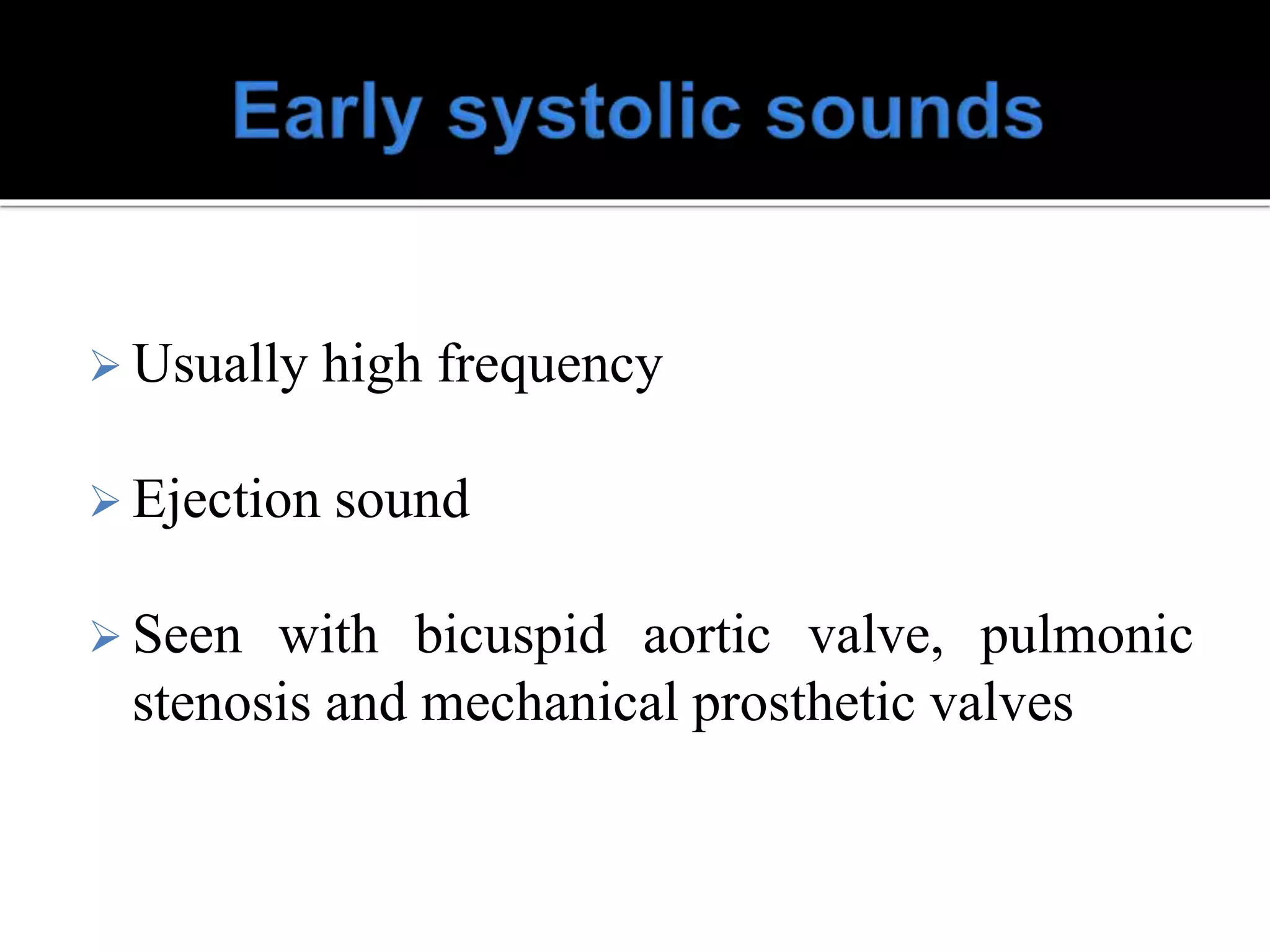  Usually high frequency
 Ejection sound
 Seen with bicuspid aortic valve, pulmonic
stenosis and mechanical prosthetic valves
 