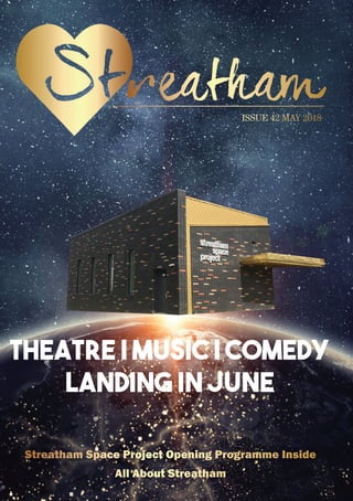 THEatre | MUSIC | Comedy
Landing in June
ISSUE 42 MAY 2018
Streatham Space Project opening Programme inside
All About Streatham
 