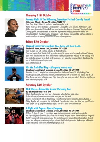 Thursday 11th October
Comedy Night @ The Hideaway, Streatham Festival Comedy Special
Hideaway, 2 Empire Mews , Streatham, SW16 2BF
Doors 7pm, Show 8.30pm £8 in advance www.hideawaylive.co.uk
Marlon Davis (Live at the Apollo and Comedy Central’s Comedy Store Live), joins The Mash Report’s Steve
N Allen, musical comedian Christian Reilly and award-winning Tom Webb for Hideaway’s Streatham Festival
Comedy Special. Join us every week for more stars of prime time stand-up, panel shows and hot new
international talent! It’s cabaret seating at Hideaway - watch the show from your table and food and drink is
served throughout the evening 020 8835 7070 www.hideawaylive.co.uk
Friday 12th October
Classical Concert in Streatham Piano Recital with David Dreebin
The British Home, Crown Lane, Streatham SW16 3JB
7pm - 9.30pm Free with a retiring collection for the British Home.
Come and listen to David Dreebin, back by popular demand, in a piano recital on a well-conditioned Steinway
piano in the beautiful main hall of The British Home. Scarlatti, Boulanger and Debussy. As with Debussy, 2018
also marks the centenary of the death of Lili Boulanger, a very underrated composer. Plenty of parking at the
rear of The British Home and on bus routes.
www.britishhome.org.uk
Abs the Truth Mad Ting + Afterparty Comedy Night
Streatham Space Project, Sternhold Avenue, Streatham Hill SW2 4PA
8pm - late £10 or £7 early bird and various options from shoobs.com/events/31567/bookings/new
Including special guests, comedians, musicians, and an afterparty with our favourite host and DJ, Max da Cab
Driver. Games and prizes to be given away. Enjoy stand up fan and seeing new talent? This is the night for you.
www.streathamspaceproject.co.uk
Saturday 13th October
E&A Wates – Behind the Scenes Workshop Tour
82-84 Mitcham Lane SW16 6NR
10am - 1pm Free on the hour every hour – turn up just before the hour to join a tour.
Skilled craftsmen in furniture restoration allow you a peek into their world.
View the traditional craft skills of: Reupholstery, French Polishing, Cabinet Restoration, Caning, Rushing &
Gilding. Together with examples of their finished work. Free admission – tours start of the hour from 10am to
1pm. Simply turn up just prior to the hour to join. 020 8769 2205 www.eawates.com
A Night with Pegasus Opera Company
Streatham Space Project, Sternhold Avenue, Streatham Hill SW2 4PA
7.30pm - 9.30pm £15 and £7 concessions. www.streathamspaceproject.co.uk/whats-on-calendar
Join Pegasus Opera at Streatham Space Project for an evening of opera, musical theatre and African Song with
the UK’s leading multi-racial opera company. This vocal extravaganza features Britain’s leading black classical
singers who will regale you with song and pay tribute to the Windrush generation. We know you will love this
unique and uplifting event! www.streathamspaceproject.co.uk
 