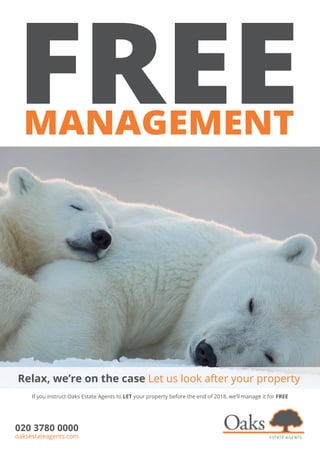 FREEMANAGEMENT
Relax, we’re on the case Let us look after your property
If you instruct Oaks Estate Agents to LET your property before the end of 2018, we’ll manage it for FREE
020 3780 0000
oaksestateagents.com
 