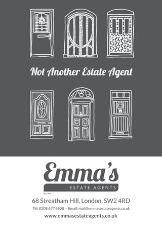 8 | heart streatham
68 Streatham Hill, London, SW2 4RD
Tel: 0208 677 6608 - Email: mail@emmasestateagents.co.uk
www.emmasestateagents.co.uk
Not Another Estate Agent
 
