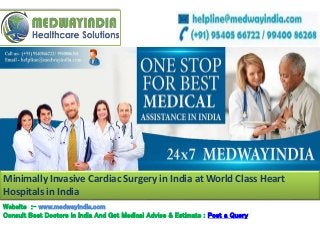 Website :- www.medwayindia.com
Consult Best Doctors in India And Get Medical Advise & Estimate : Post a Query
Minimally Invasive Cardiac Surgery in India at World Class Heart
Hospitals in India
 