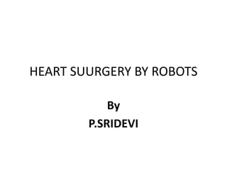 HEART SUURGERY BY ROBOTS
By
P.SRIDEVI
 