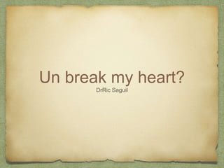 Un break my heart?
DrRic Saguil
 