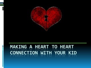 MAKING A HEART TO HEART
CONNECTION WITH YOUR KID
 