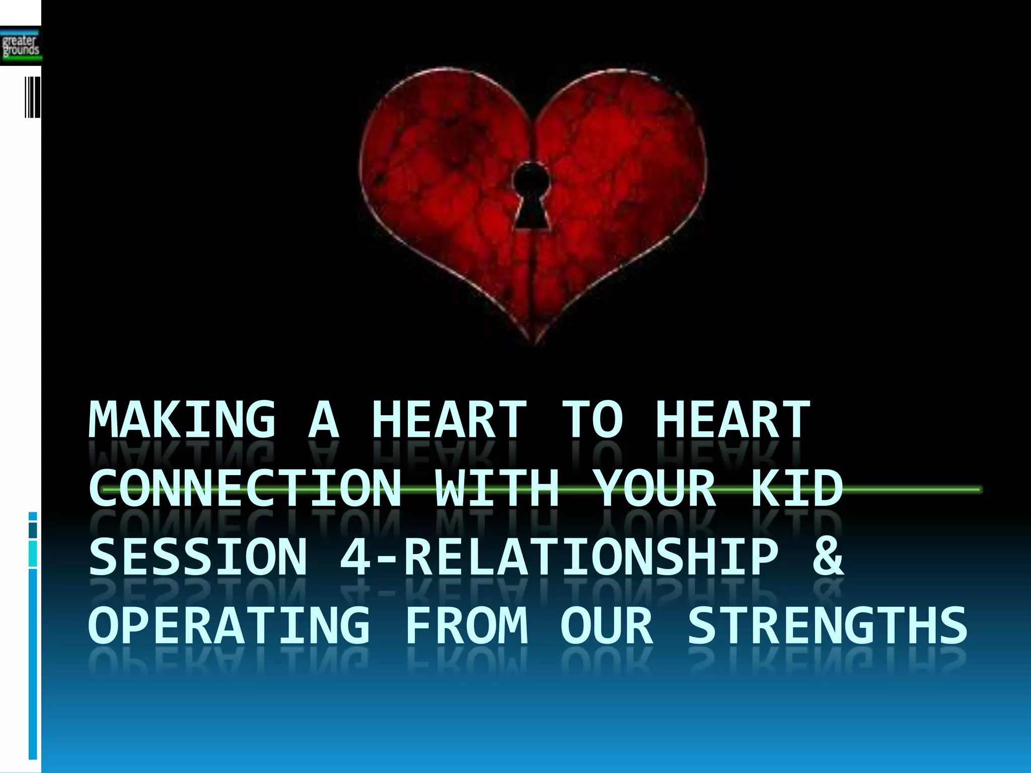 MAKING A HEART TO HEART
CONNECTION WITH YOUR KID
SESSION 4-RELATIONSHIP &
OPERATING FROM OUR STRENGTHS
 
