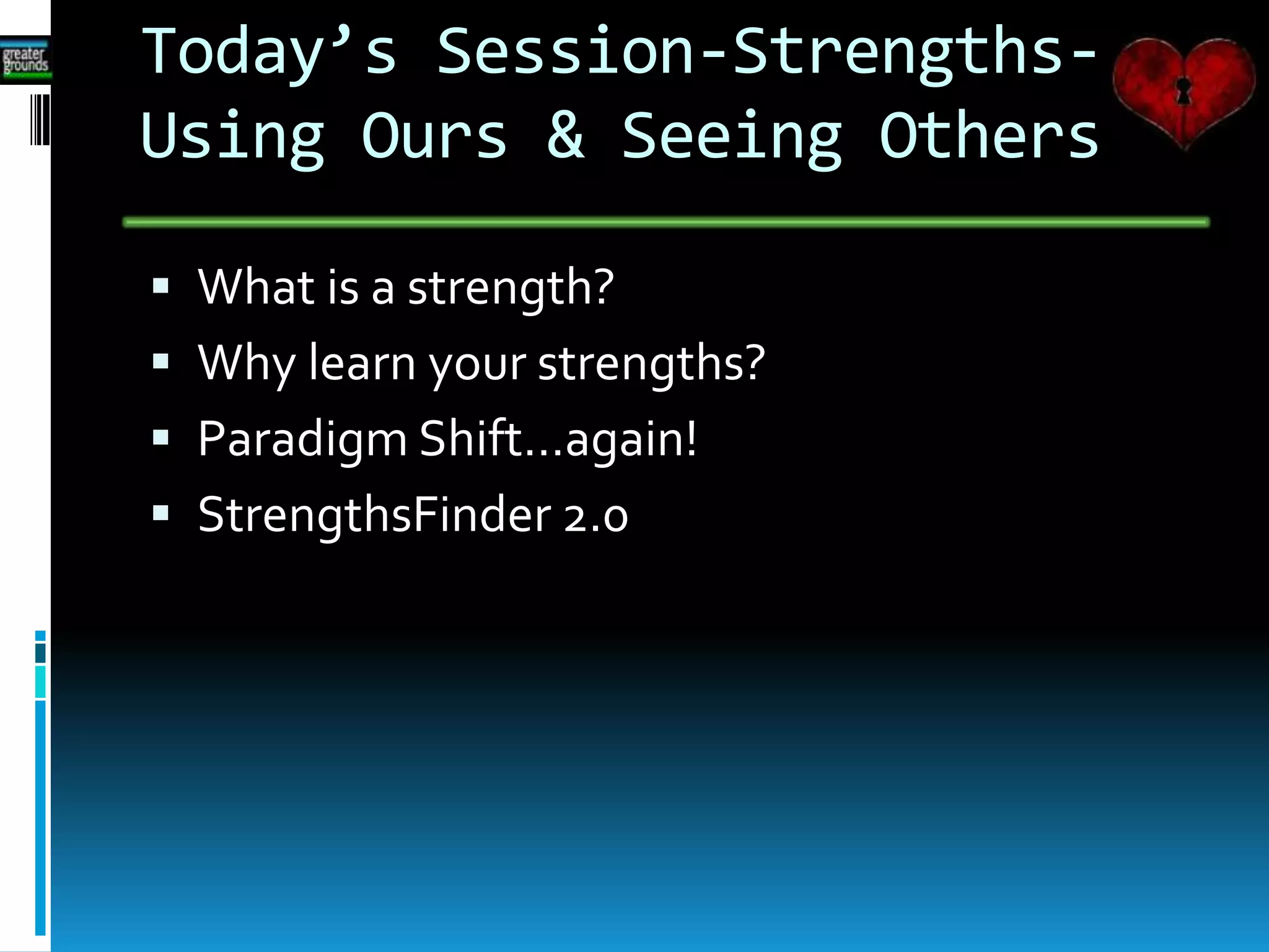 Today’s Session-Strengths-
Using Ours & Seeing Others
 What is a strength?
 Why learn your strengths?
 Paradigm Shift…again!
 StrengthsFinder 2.0
 