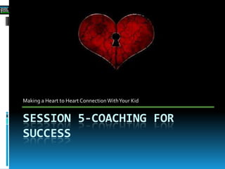 SESSION 5-COACHING FOR
SUCCESS
Making a Heart to Heart Connection WithYour Kid
 