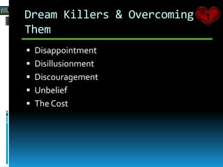 Dream Killers & Overcoming
Them
 Disappointment
 Disillusionment
 Discouragement
 Unbelief
 The Cost
 