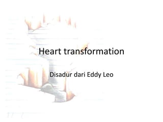 Heart transformation
Disadur dari Eddy Leo
 