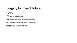 Surgery for heart failure
• CABG
• Valve replacement
• Left ventricular reconstruction
• Passive cardiac support devices
• Heart transplantation
 
