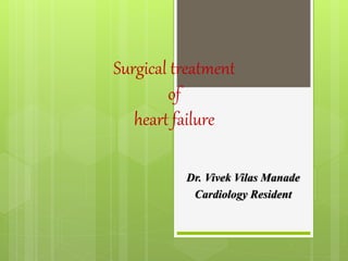 Surgical treatment
of
heart failure
Dr. Vivek Vilas Manade
Cardiology Resident
 