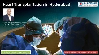 Heart Transplantation in Hyderabad
Visit: https://www.drgokhale.com/
Dr. Alla Gopala Krishna Gokhale,
Cardiothoracic Surgeon.
Days Available & Time: Mon-Fri 10am to 5pm
 