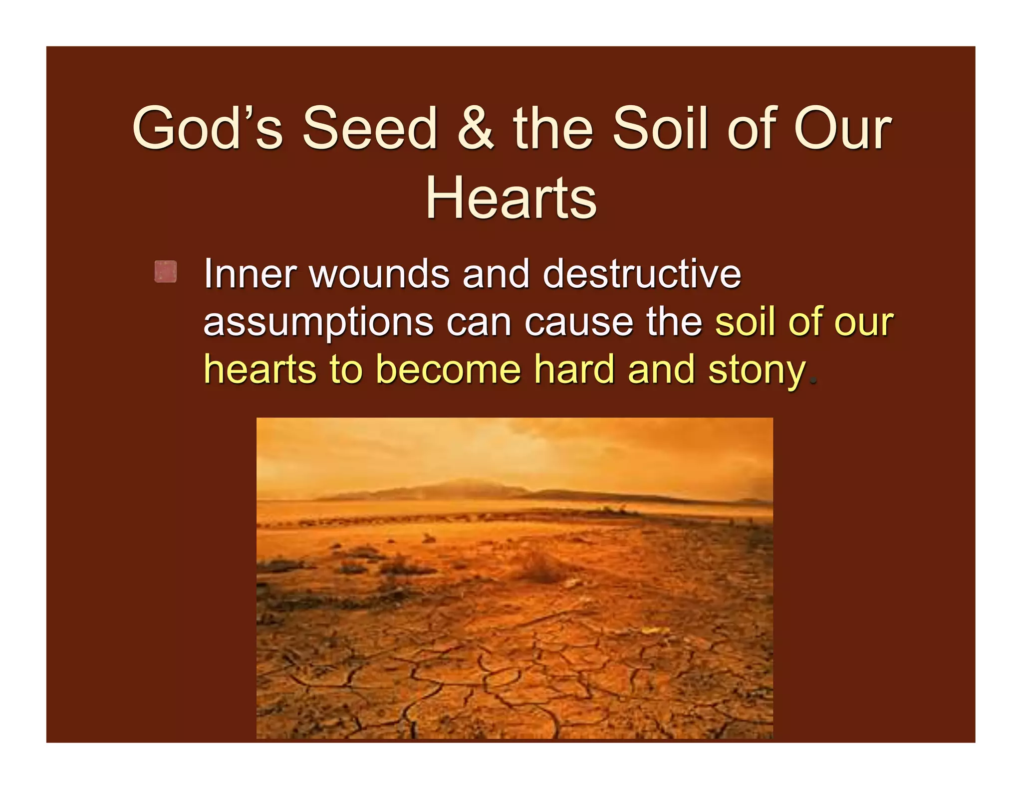 God’s Seed & the Soil of Our
Hearts
Inner wounds and destructive
assumptions can cause the soil of our
hearts to become hard and stony.
 