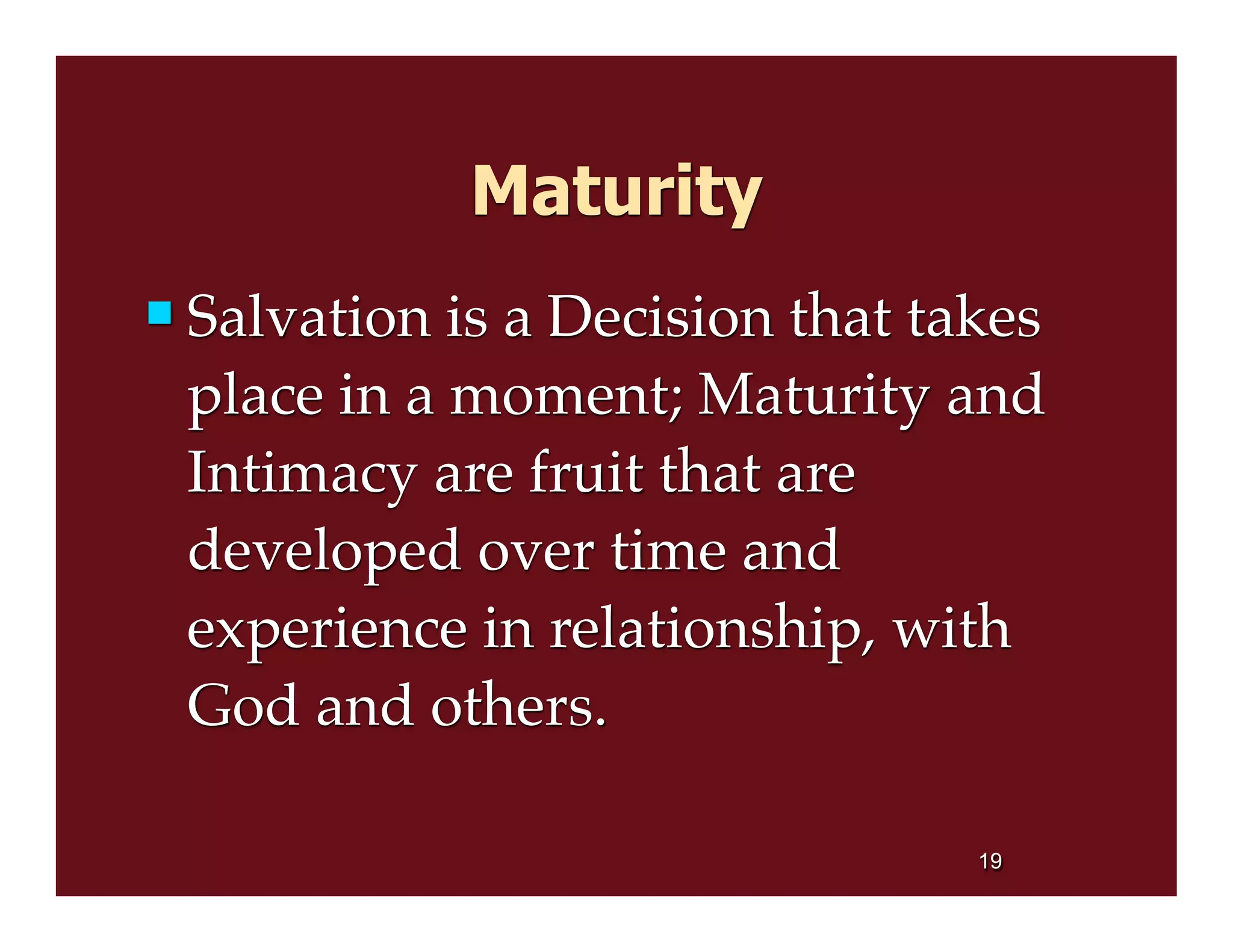 Maturity
 Salvation is a Decision that takes
place in a moment; Maturity and
Intimacy are fruit that are
developed over time and
experience in relationship, with
God and others.
19
 