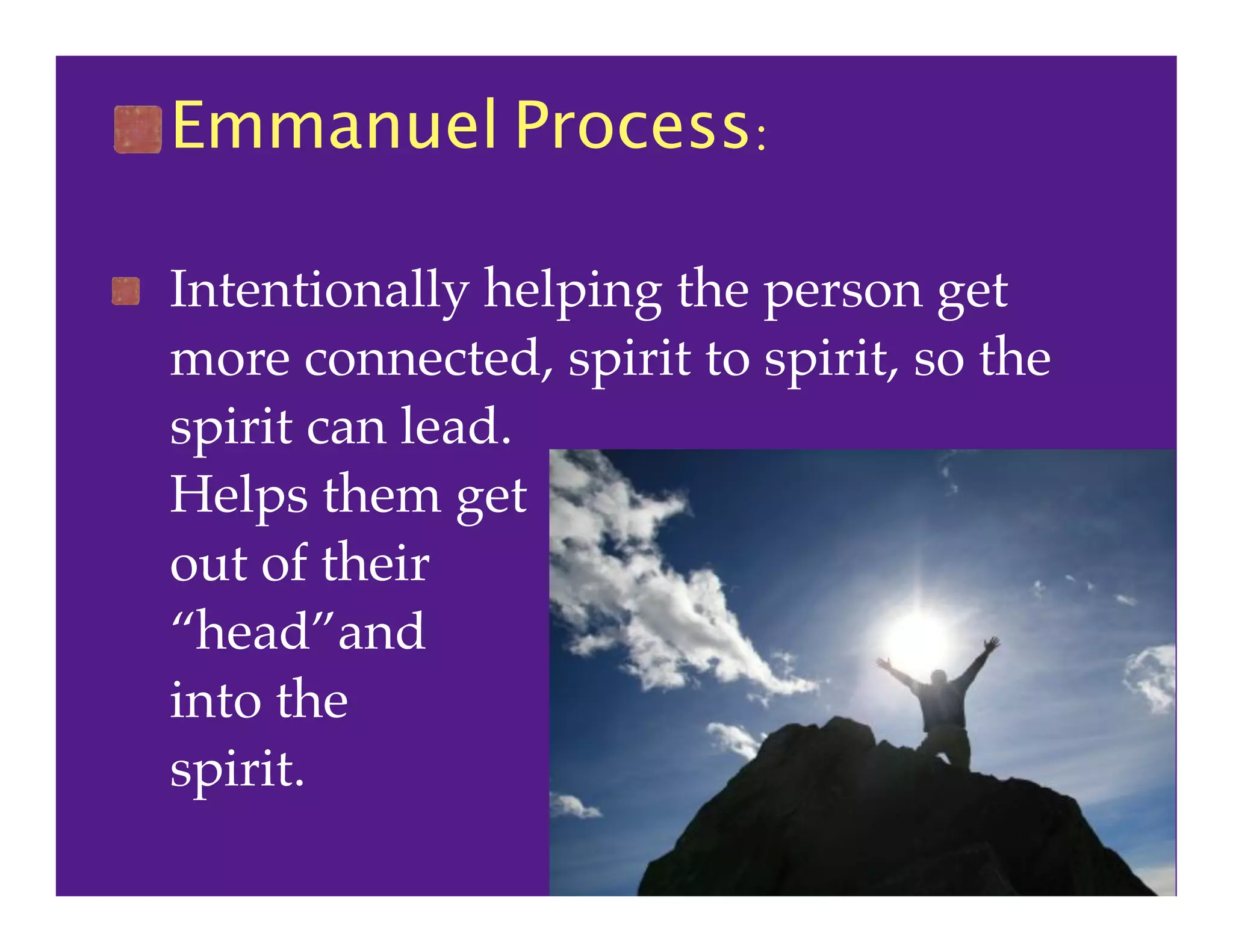 Emmanuel Process:
Intentionally helping the person get
more connected, spirit to spirit, so the
spirit can lead.
Helps them get
out of their
“head”and
into the
spirit.
 