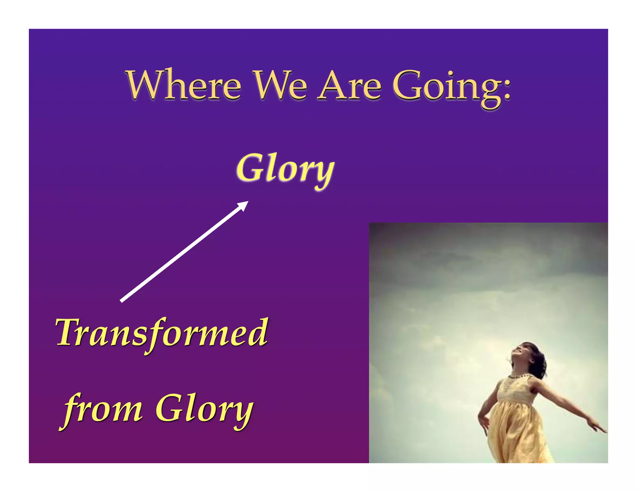 Glory
Transformed
from Glory
Where We Are Going:
 