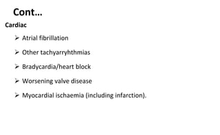 Cont…
Cardiac
 Atrial fibrillation
 Other tachyarryhthmias
 Bradycardia/heart block
 Worsening valve disease
 Myocardial ischaemia (including infarction).
 