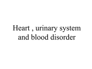 Heart , urinary system
and blood disorder
 