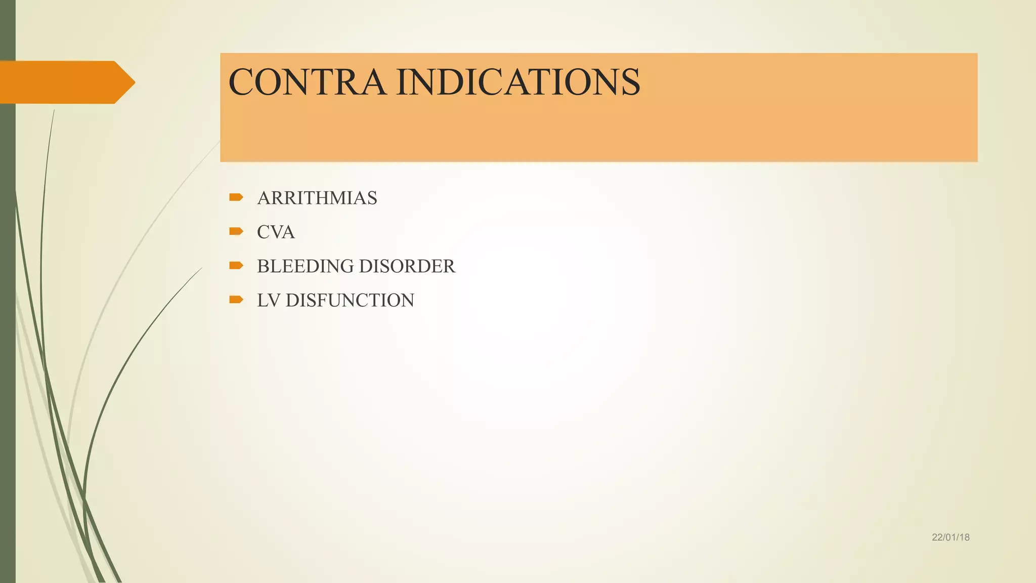 CONTRA INDICATIONS
 ARRITHMIAS
 CVA
 BLEEDING DISORDER
 LV DISFUNCTION
22/01/18
 