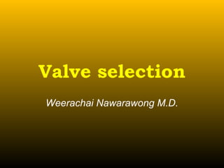 Valve selection
Weerachai Nawarawong M.D.
 