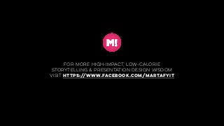 for more high-impact, low-calorie
storytelling & presentation design wisdom
visit https://www.facebook.com/MARTAFYIT
 