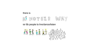 there is
for 8b people to live/dance/listen
 