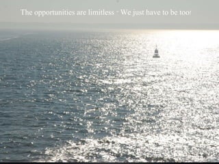 The opportunities are limitless – We just have to be too! 