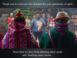 Thank you to everyone who donated for your generosity of spirit. Since then we have been planting many seeds  and  touching many hearts.... 