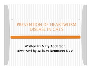 PREVENTION OF HEARTWORM
     DISEASE IN CATS



     Written by Mary Anderson
Reviewed by William Neumann DVM



           cattreeparadise.com
 