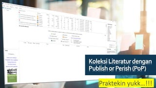 KoleksiLiteraturdengan
PublishorPerish(PoP)
Praktekin yukk…!!!
 