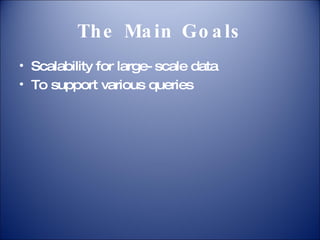 The Main Goals Scalability for large-scale data To support various queries 