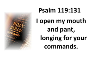 Psalm 119:131
I open my mouth
     and pant,
  longing for your
    commands.
 