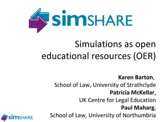 Paul Maharg Glasgow Graduate School of Law Simulations as open educational resources (OER) Karen Barton ,  School of Law, University of Strathclyde Patricia McKellar , UK Centre for Legal Education Paul Maharg , School of Law, University of Northumbria 