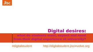 Digital desires:
what do students want, expect and need
from their digital experience at university?
#digitalstudent http://digitalstudent.jiscinvolve.org
 