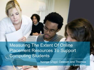 Measuring The Extent Of Online
Placement Resources To Support
Computing Students
             Nzinga (Ziggi) Deenah and Thomas
                                     Lancaster
 