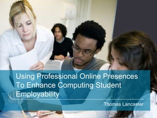 Using Professional Online Presences
To Enhance Computing Student
Employability
                         Thomas Lancaster
 