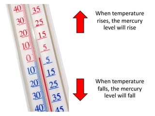 When temperature
rises, the mercury
   level will rise




When temperature
falls, the mercury
   level will fall
 
