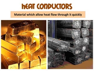 Heat conductors
Material which allow heat flow through it quickly
 