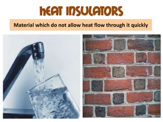 Heat insulators
Material which do not allow heat flow through it quickly
 